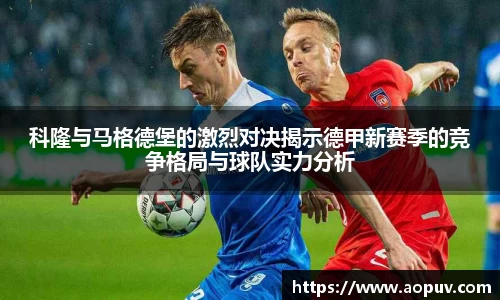 科隆与马格德堡的激烈对决揭示德甲新赛季的竞争格局与球队实力分析