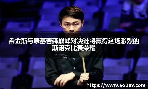 希金斯与康塞普森巅峰对决谁将赢得这场激烈的斯诺克比赛荣耀