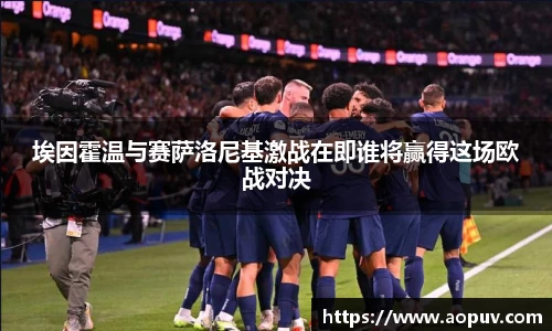 埃因霍温与赛萨洛尼基激战在即谁将赢得这场欧战对决